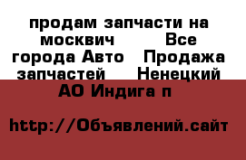 продам запчасти на москвич 2141 - Все города Авто » Продажа запчастей   . Ненецкий АО,Индига п.